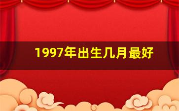 1997年出生几月最好