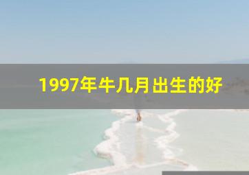 1997年牛几月出生的好