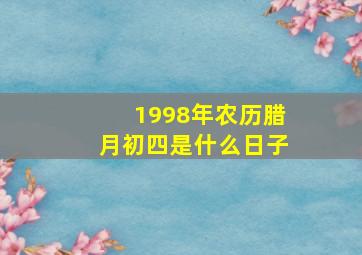 1998年农历腊月初四是什么日子