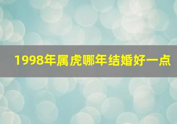 1998年属虎哪年结婚好一点