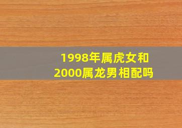 1998年属虎女和2000属龙男相配吗