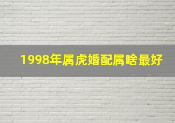 1998年属虎婚配属啥最好