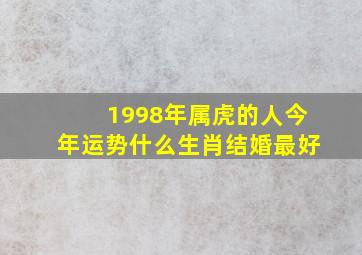 1998年属虎的人今年运势什么生肖结婚最好