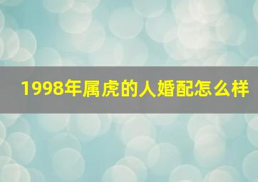 1998年属虎的人婚配怎么样