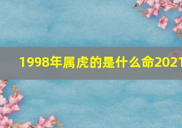 1998年属虎的是什么命2021