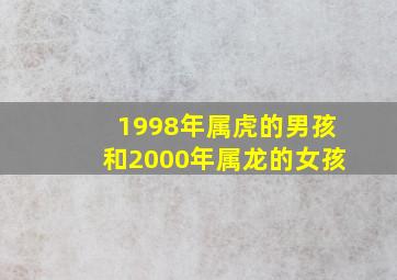 1998年属虎的男孩和2000年属龙的女孩