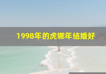 1998年的虎哪年结婚好