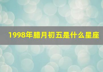 1998年腊月初五是什么星座