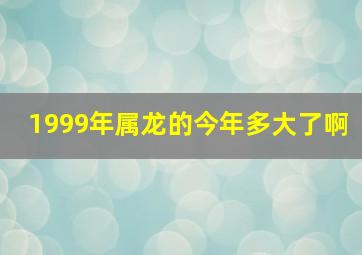 1999年属龙的今年多大了啊