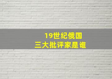 19世纪俄国三大批评家是谁