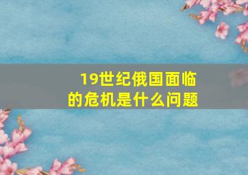 19世纪俄国面临的危机是什么问题