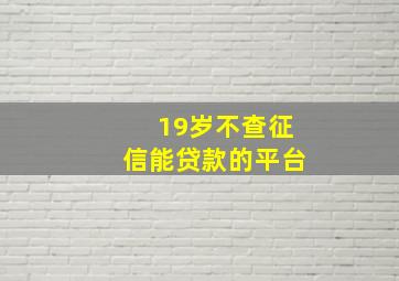 19岁不查征信能贷款的平台