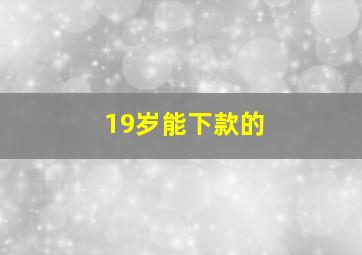 19岁能下款的