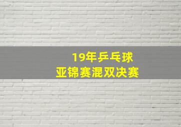 19年乒乓球亚锦赛混双决赛