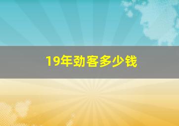 19年劲客多少钱