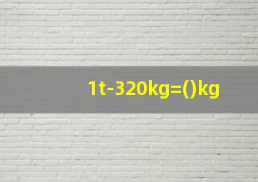 1t-320kg=()kg