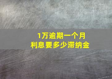 1万逾期一个月利息要多少滞纳金