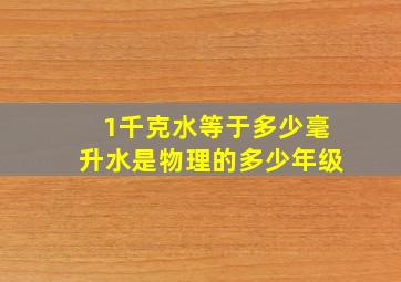 1千克水等于多少毫升水是物理的多少年级