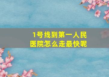 1号线到第一人民医院怎么走最快呢