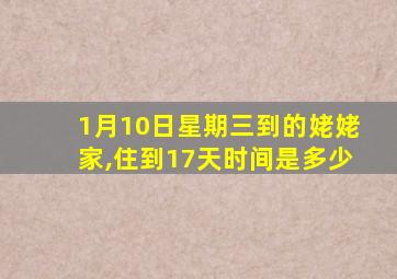 1月10日星期三到的姥姥家,住到17天时间是多少