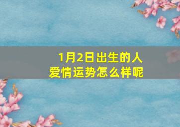 1月2日出生的人爱情运势怎么样呢