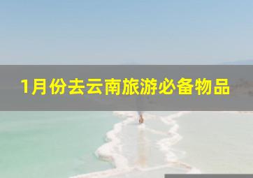 1月份去云南旅游必备物品