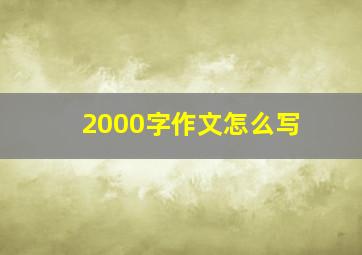 2000字作文怎么写