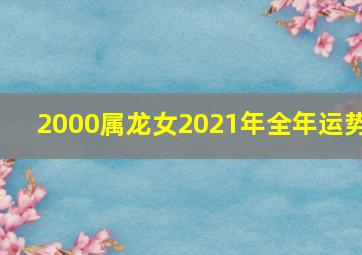 2000属龙女2021年全年运势