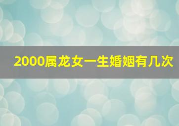 2000属龙女一生婚姻有几次