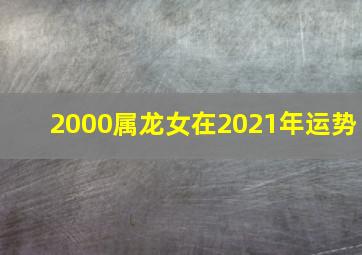 2000属龙女在2021年运势