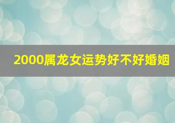 2000属龙女运势好不好婚姻