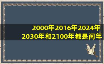 2000年2016年2024年2030年和2100年都是闰年吗