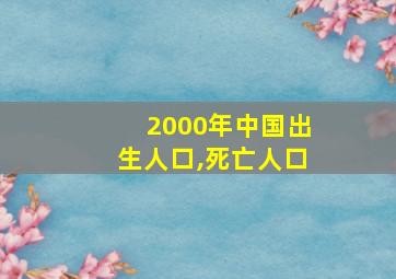 2000年中国出生人口,死亡人口