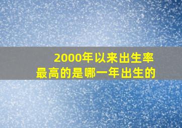 2000年以来出生率最高的是哪一年出生的