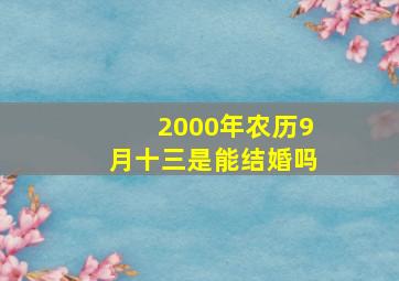 2000年农历9月十三是能结婚吗