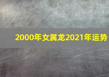 2000年女属龙2021年运势