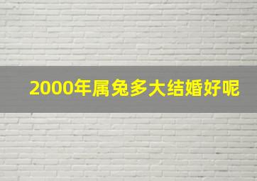 2000年属兔多大结婚好呢