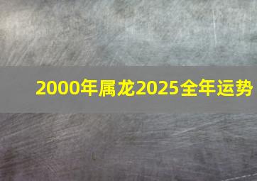 2000年属龙2025全年运势