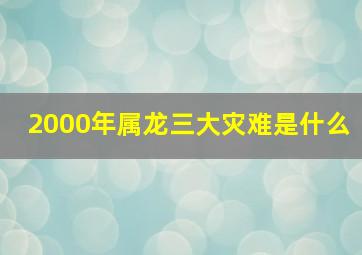 2000年属龙三大灾难是什么