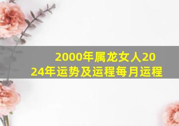 2000年属龙女人2024年运势及运程每月运程