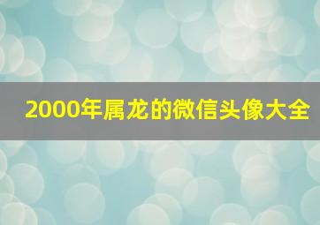 2000年属龙的微信头像大全