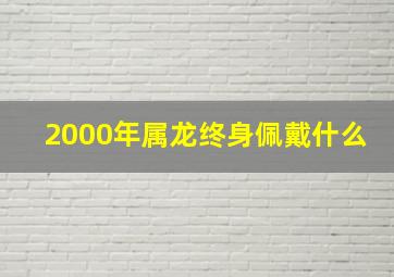 2000年属龙终身佩戴什么