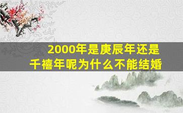 2000年是庚辰年还是千禧年呢为什么不能结婚