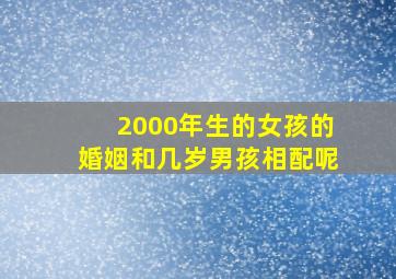 2000年生的女孩的婚姻和几岁男孩相配呢