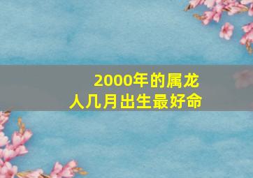 2000年的属龙人几月出生最好命