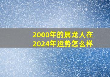 2000年的属龙人在2024年运势怎么样