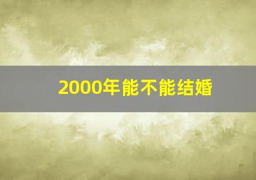 2000年能不能结婚