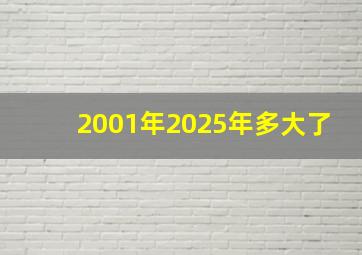 2001年2025年多大了