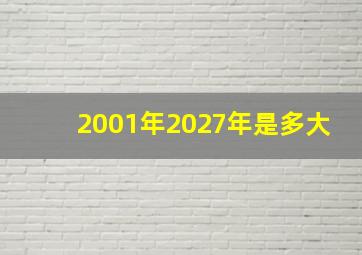 2001年2027年是多大