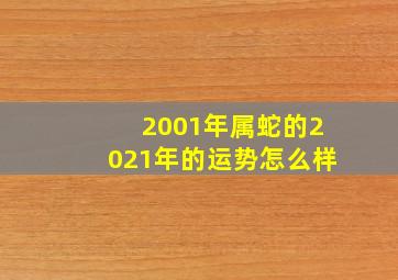 2001年属蛇的2021年的运势怎么样